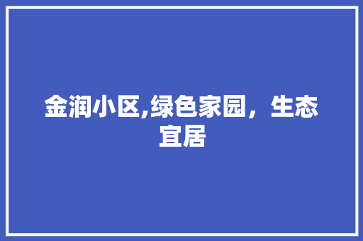 金润小区,绿色家园，生态宜居