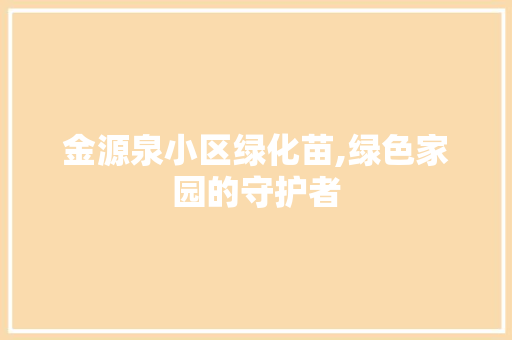 金源泉小区绿化苗,绿色家园的守护者 畜牧养殖