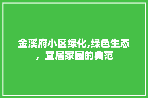 金溪府小区绿化,绿色生态，宜居家园的典范