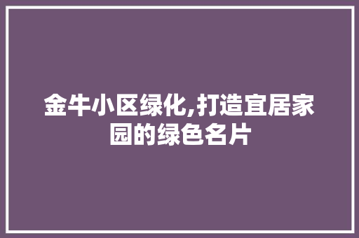 金牛小区绿化,打造宜居家园的绿色名片