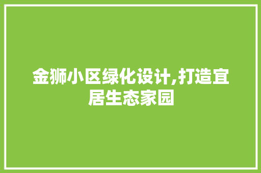 金狮小区绿化设计,打造宜居生态家园