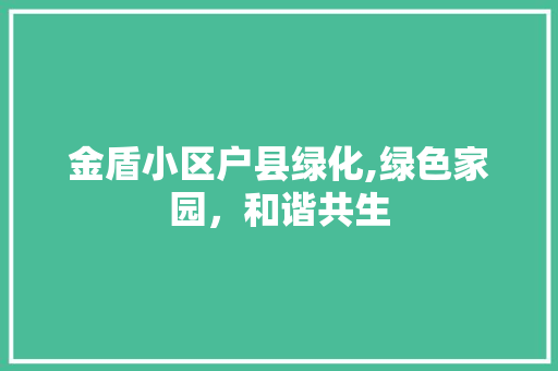 金盾小区户县绿化,绿色家园，和谐共生