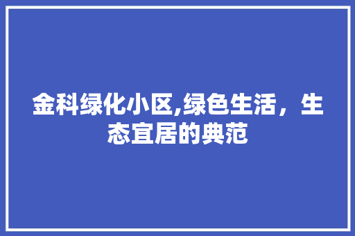 金科绿化小区,绿色生活，生态宜居的典范