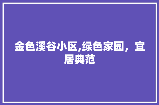 金色溪谷小区,绿色家园，宜居典范