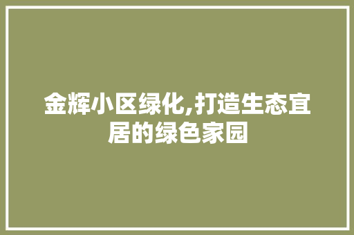 金辉小区绿化,打造生态宜居的绿色家园