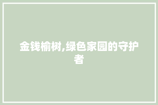 金钱榆树,绿色家园的守护者