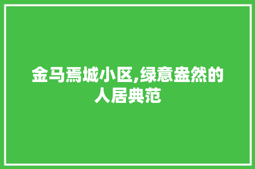 金马焉城小区,绿意盎然的人居典范