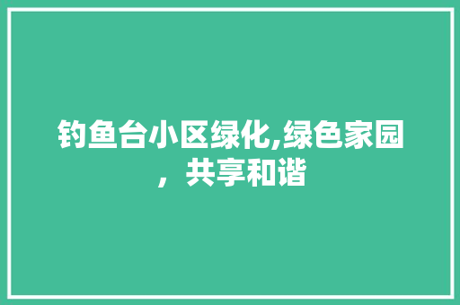 钓鱼台小区绿化,绿色家园，共享和谐