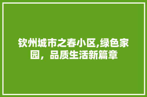 钦州城市之春小区,绿色家园，品质生活新篇章