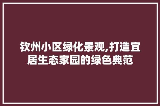 钦州小区绿化景观,打造宜居生态家园的绿色典范 水果种植