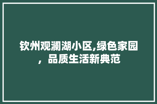 钦州观澜湖小区,绿色家园，品质生活新典范