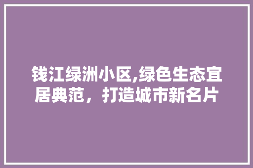 钱江绿洲小区,绿色生态宜居典范，打造城市新名片