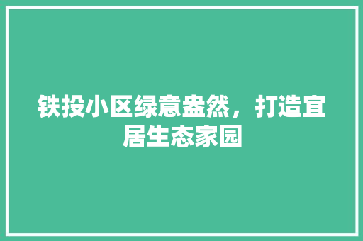 铁投小区绿意盎然，打造宜居生态家园