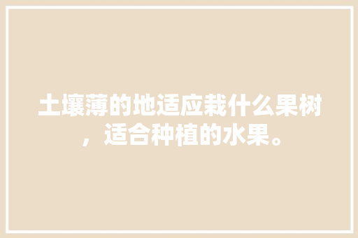 土壤薄的地适应栽什么果树，适合种植的水果。 土壤薄的地适应栽什么果树，适合种植的水果。 家禽养殖