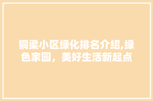 铜梁小区绿化排名介绍,绿色家园，美好生活新起点