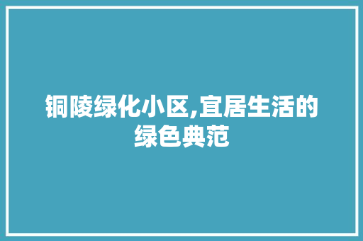 铜陵绿化小区,宜居生活的绿色典范