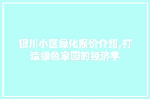 银川小区绿化报价介绍,打造绿色家园的经济学