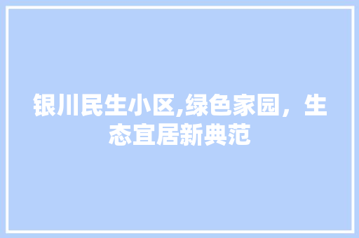 银川民生小区,绿色家园，生态宜居新典范