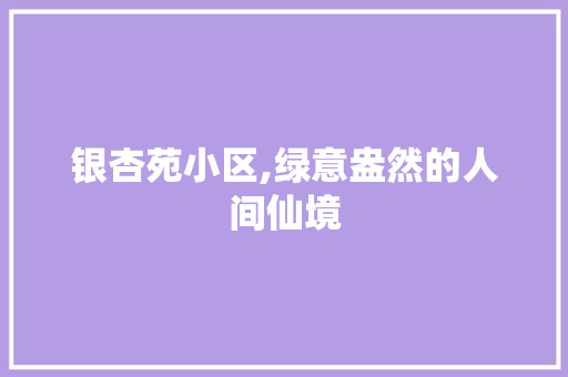 银杏苑小区,绿意盎然的人间仙境