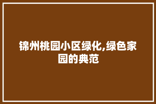 锦州桃园小区绿化,绿色家园的典范