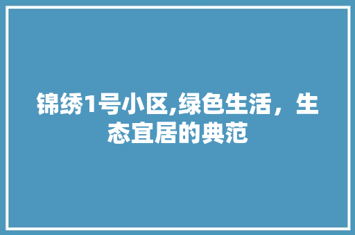 锦绣1号小区,绿色生活，生态宜居的典范