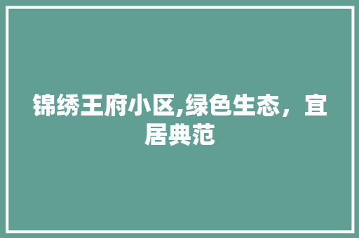 锦绣王府小区,绿色生态，宜居典范