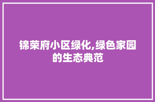 锦荣府小区绿化,绿色家园的生态典范