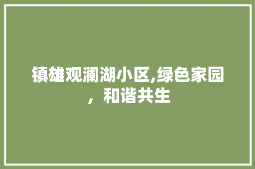 镇雄观澜湖小区,绿色家园，和谐共生