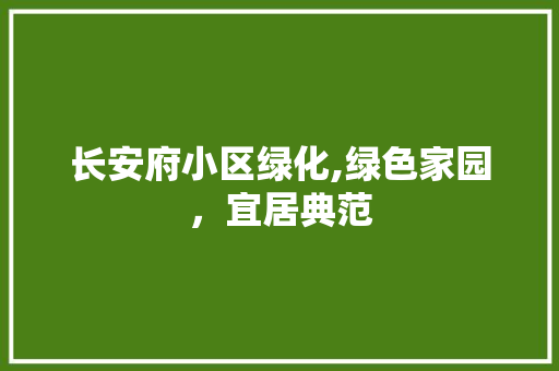 长安府小区绿化,绿色家园，宜居典范