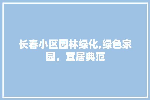 长春小区园林绿化,绿色家园，宜居典范