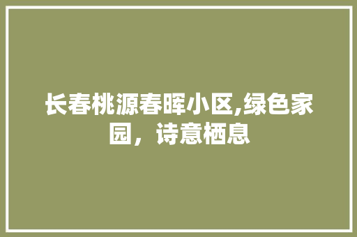 长春桃源春晖小区,绿色家园，诗意栖息