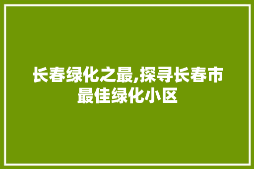 长春绿化之最,探寻长春市最佳绿化小区