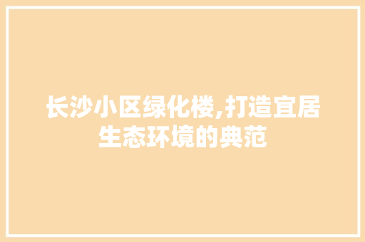 长沙小区绿化楼,打造宜居生态环境的典范 土壤施肥