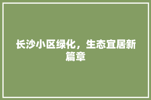 长沙小区绿化，生态宜居新篇章