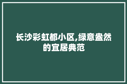 长沙彩虹都小区,绿意盎然的宜居典范 家禽养殖