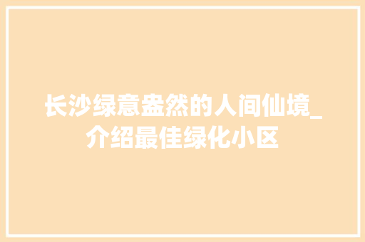 长沙绿意盎然的人间仙境_介绍最佳绿化小区