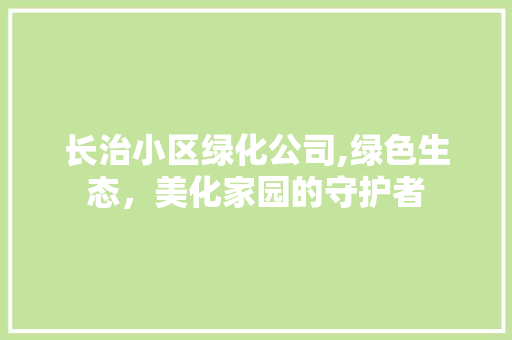 长治小区绿化公司,绿色生态，美化家园的守护者