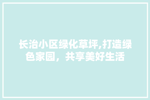 长治小区绿化草坪,打造绿色家园，共享美好生活 家禽养殖