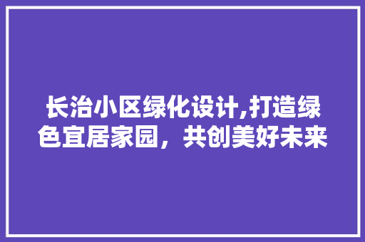 长治小区绿化设计,打造绿色宜居家园，共创美好未来 家禽养殖