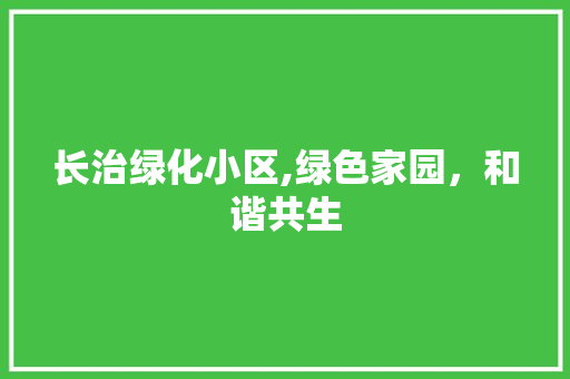 长治绿化小区,绿色家园，和谐共生