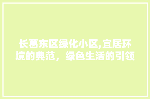 长葛东区绿化小区,宜居环境的典范，绿色生活的引领者 蔬菜种植