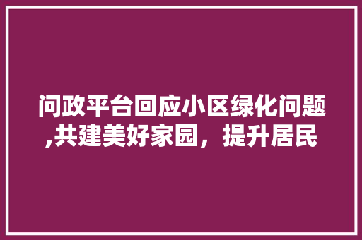 问政平台回应小区绿化问题,共建美好家园，提升居民生活品质