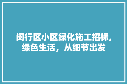 闵行区小区绿化施工招标,绿色生活，从细节出发