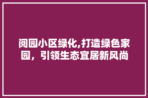 阅园小区绿化,打造绿色家园，引领生态宜居新风尚