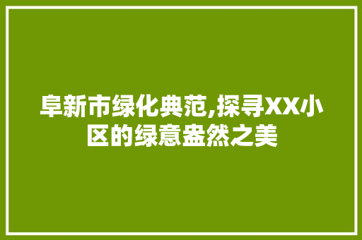 阜新市绿化典范,探寻XX小区的绿意盎然之美