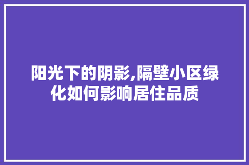 阳光下的阴影,隔壁小区绿化如何影响居住品质