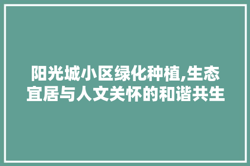 阳光城小区绿化种植,生态宜居与人文关怀的和谐共生