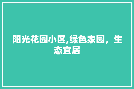 阳光花园小区,绿色家园，生态宜居