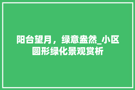 阳台望月，绿意盎然_小区圆形绿化景观赏析