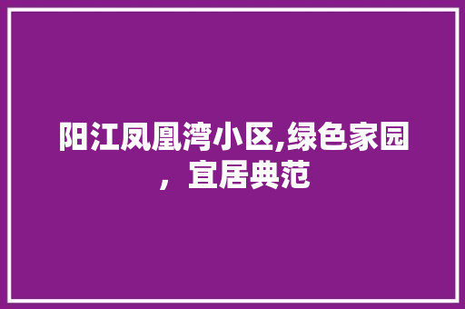 阳江凤凰湾小区,绿色家园，宜居典范